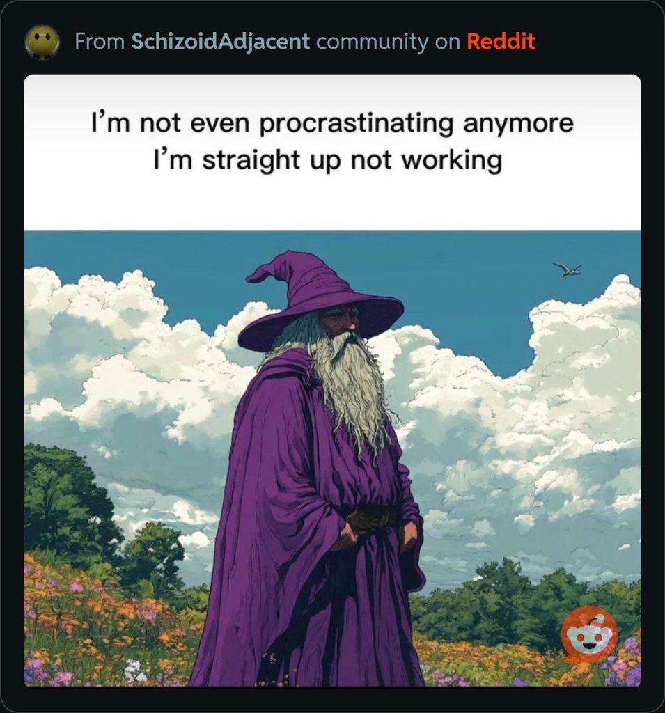 I'm not even procrastinating anymore i'm straight up not working