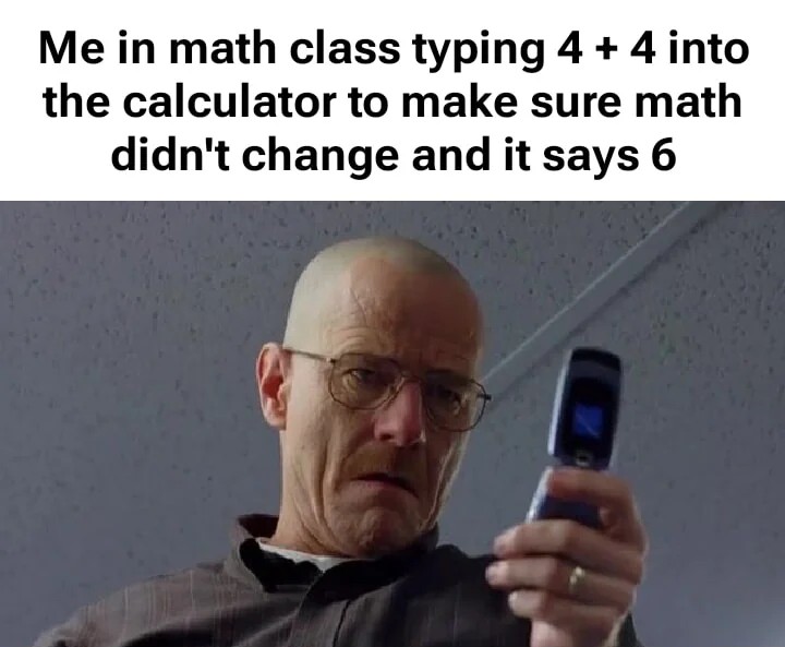 Me in math class using calculator to check if math changed