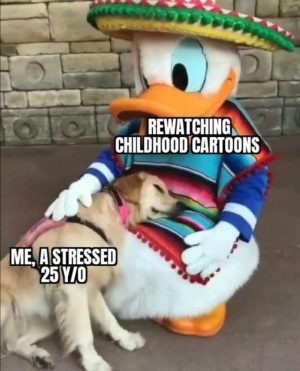 Original Text From Meme: Rewatching childhood cartoons. Me, a stressed 25 y/o.