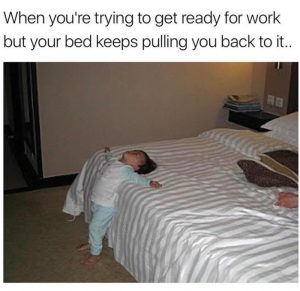 When you're trying to get ready for work but your bed keeps pulling you back.