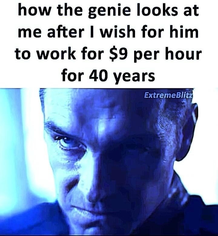 MemeMoe How the genie looks after I wish for him to work for $9 per hour for 40 years