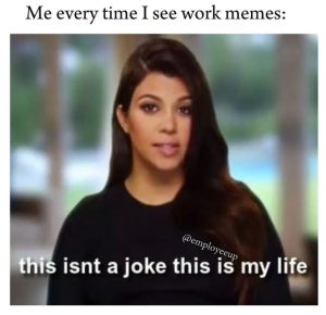 Me every time I see work memes this isn't a joke this is my life.
