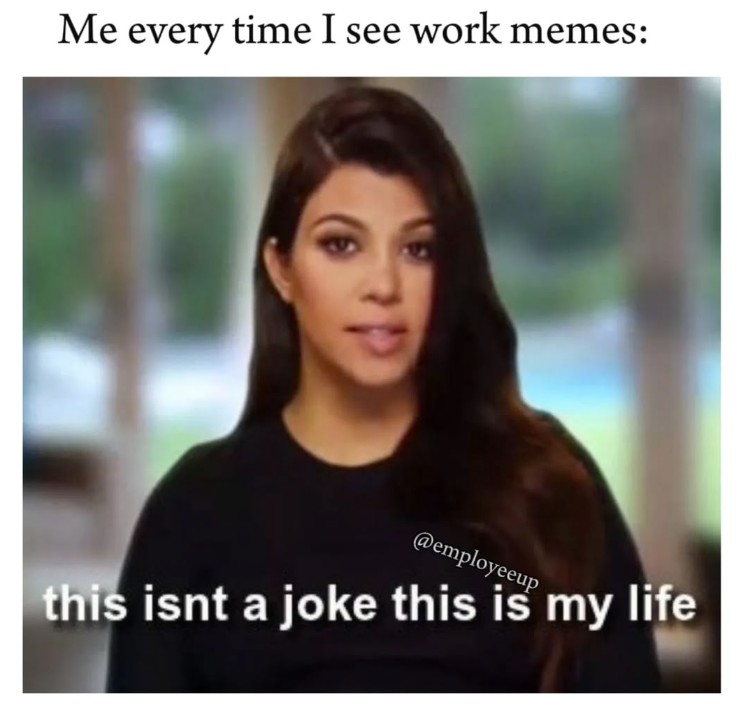Me every time I see work memes this isn't a joke this is my life.