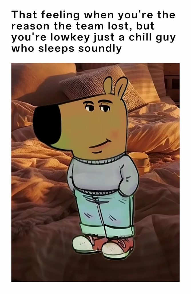 That feeling when you're the reason the team lost, but you're lowkey just a chill guy who sleeps soundly