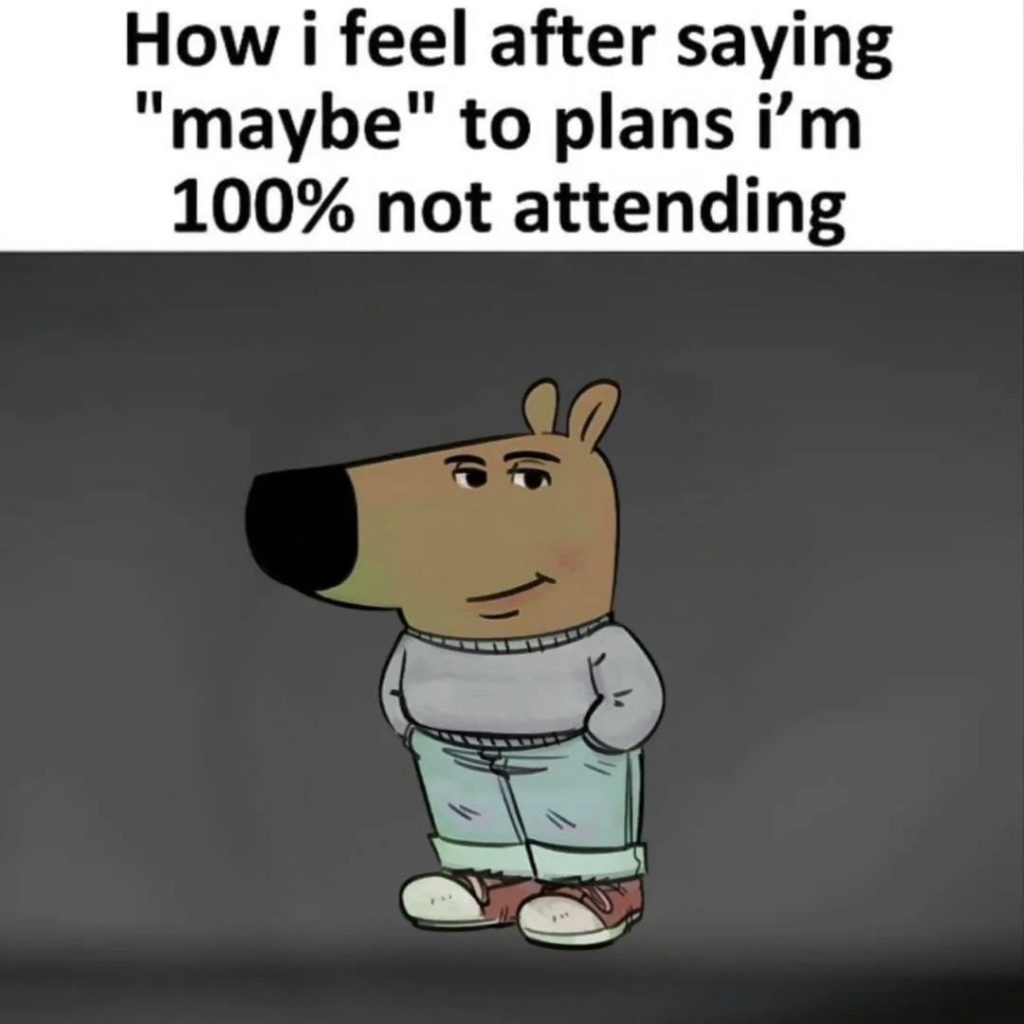 How i feel after saying "maybe" to plans i'm 100% not attending.