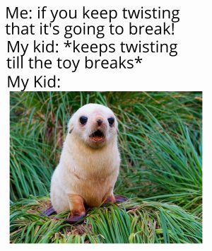 if you keep twisting that it's going to break