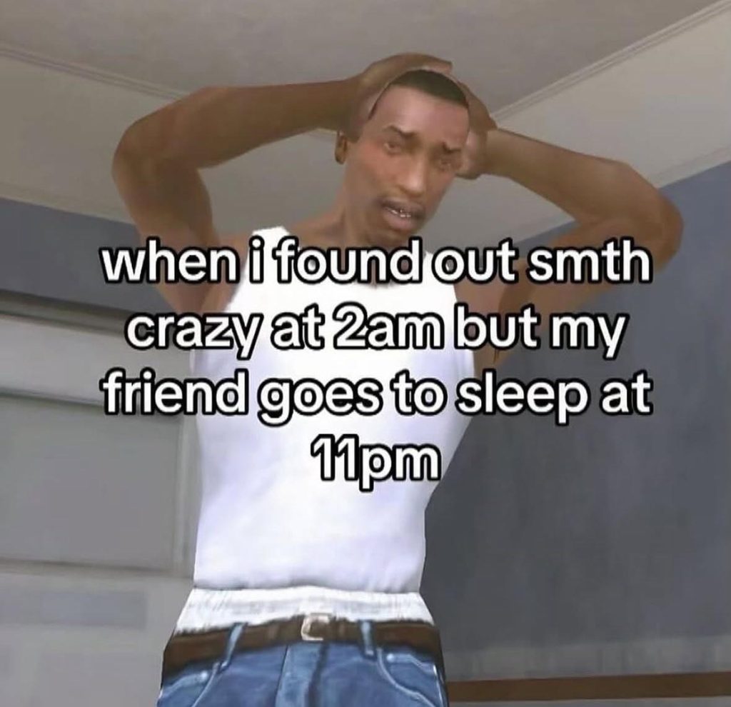 When i found out smth crazy at 2am but my friend goes to sleep at 11pm