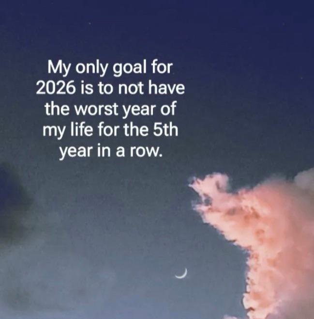 MemeMoe My only goal for 2026 is to not have the worst year of my life for the 5th year in a row.