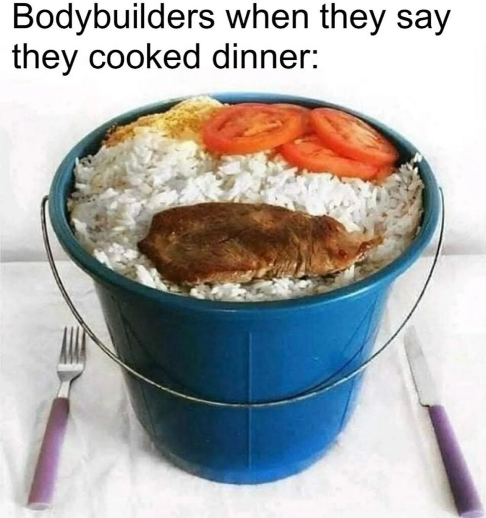 Bodybuilders when they say they cooked dinner.