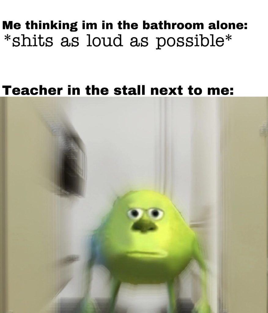 Me thinking im in the bathroom alone