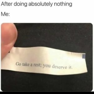 After doing absolutely nothing me go take a rest you deserve it