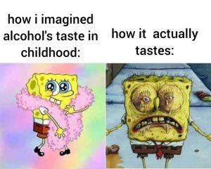 How i imagined alcohol's taste in childhood vs how it actually tastes