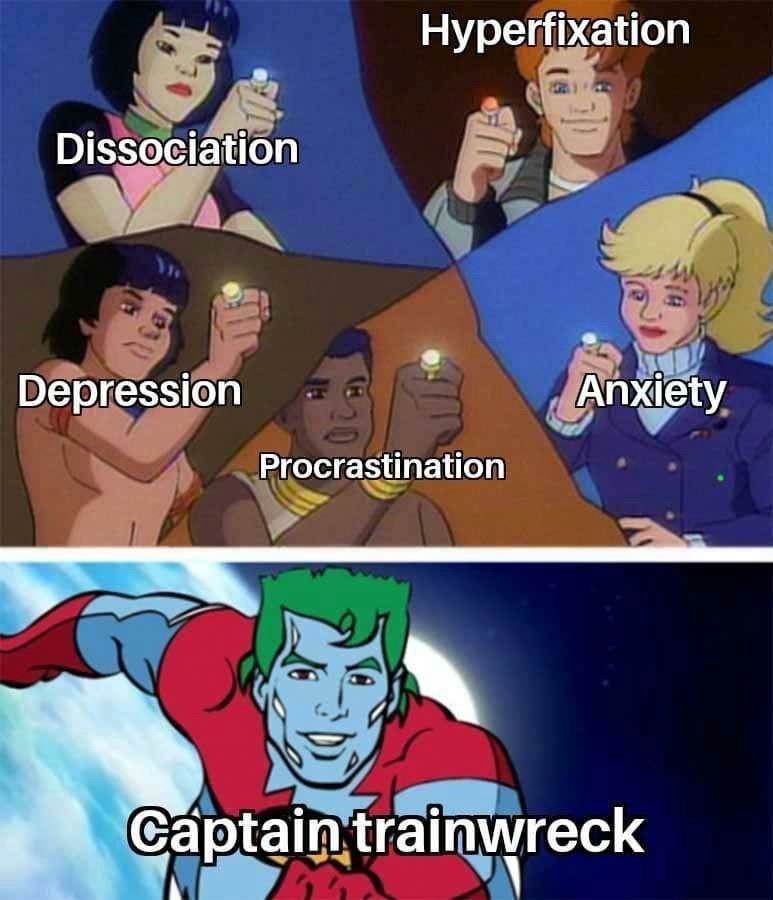 Hyperfixation anxiety depression procrastination and dissociation combined create captain trainwreck.