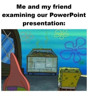 Me and my friend examining our powerpoint presentation spongebob meme.