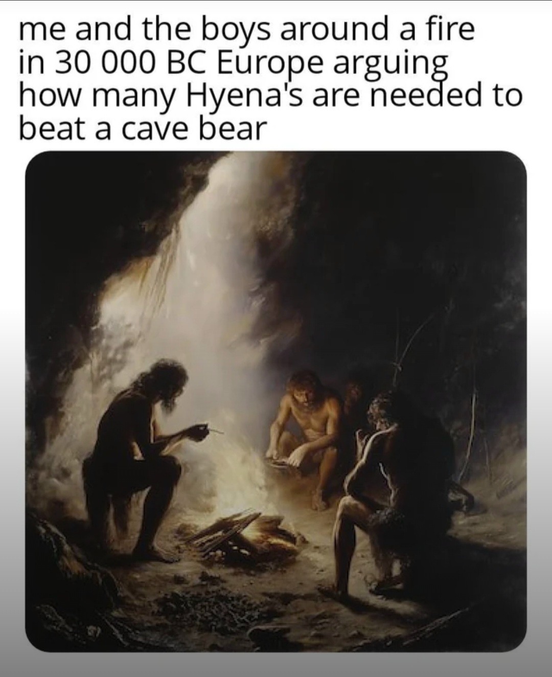 Me and the boys arguing in 30,000 bc Europe.