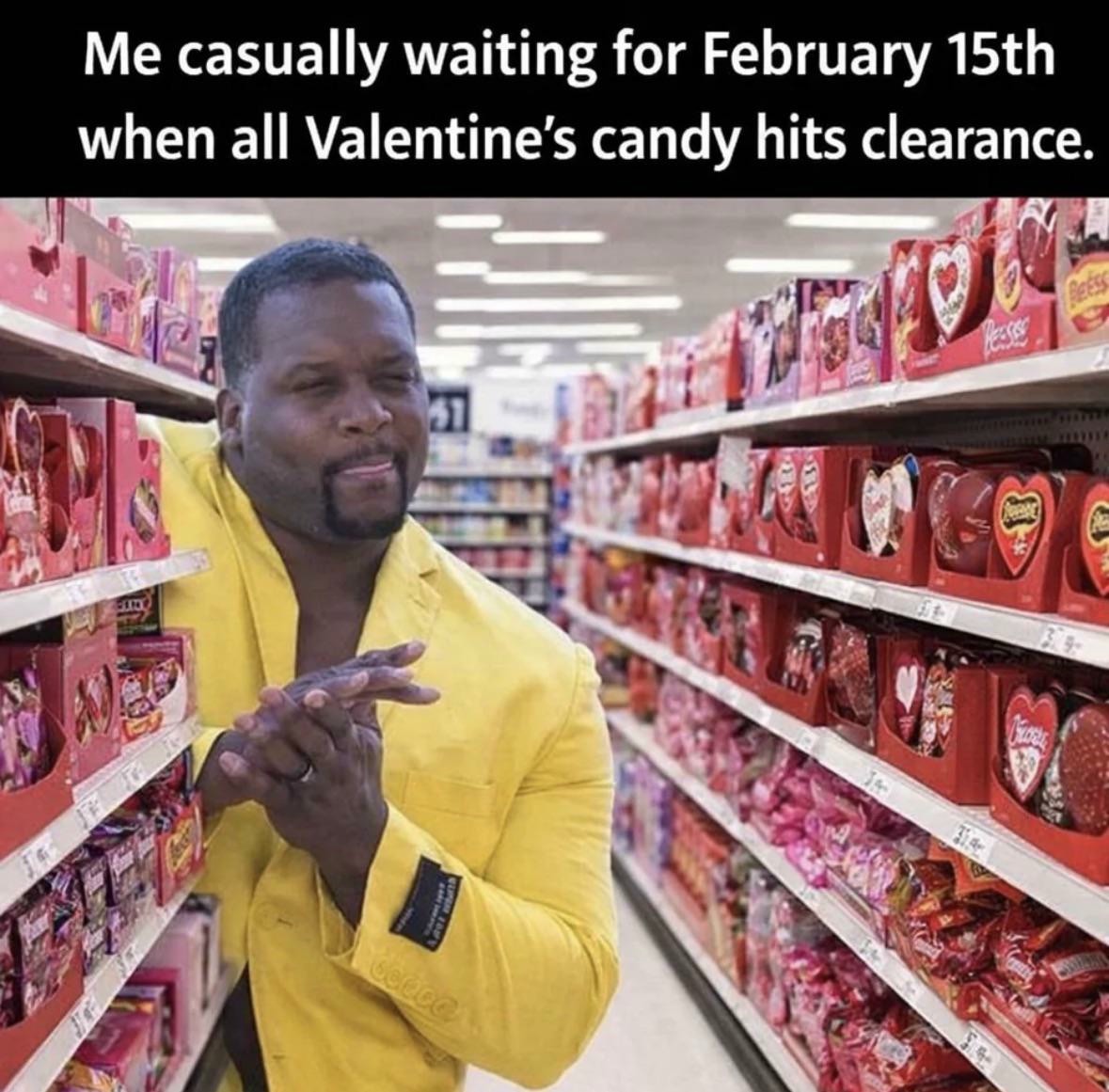 Me casually waiting for valentine's candy clearance on february 15th for the best deals.