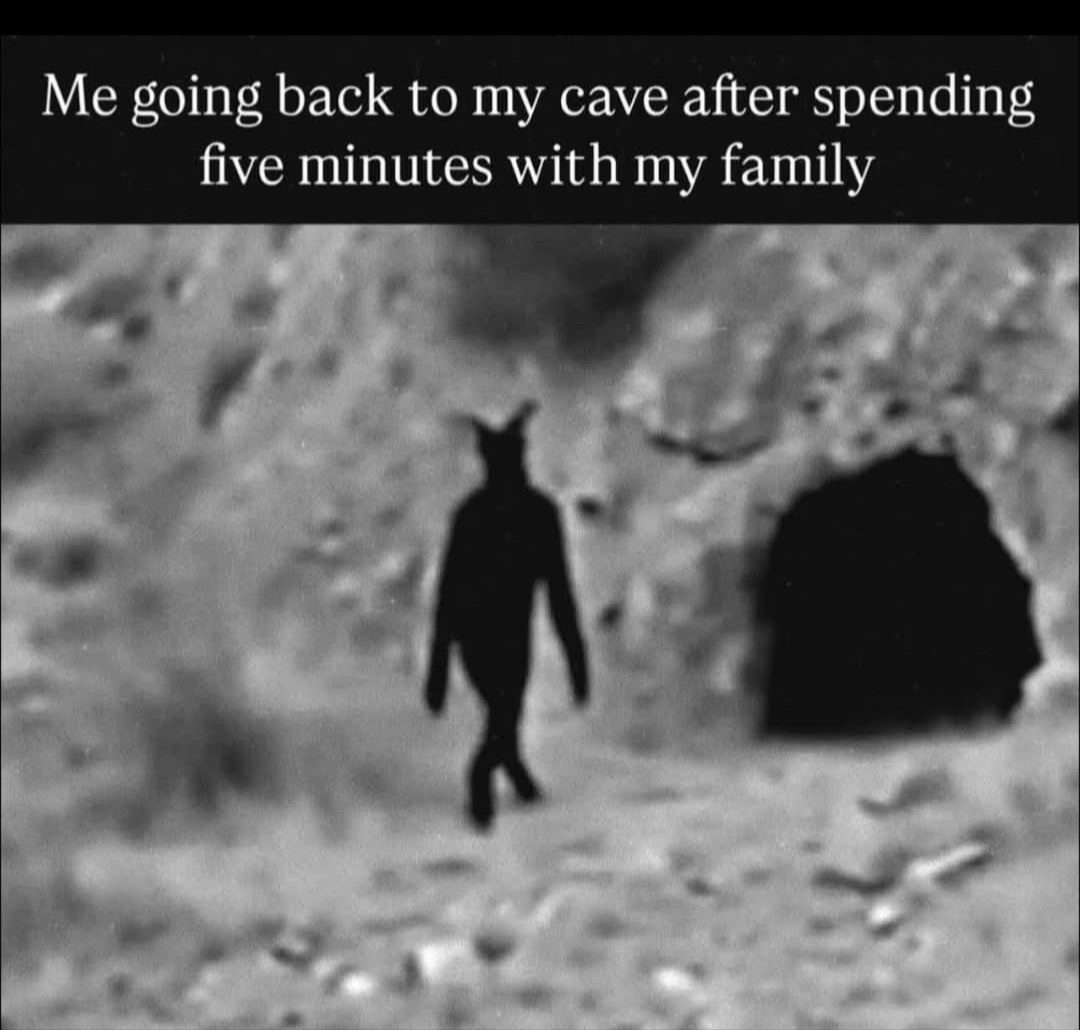 Me going back to my cave after spending five minutes with my family