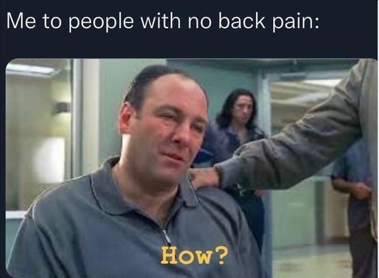 Me to people with no back pain how
