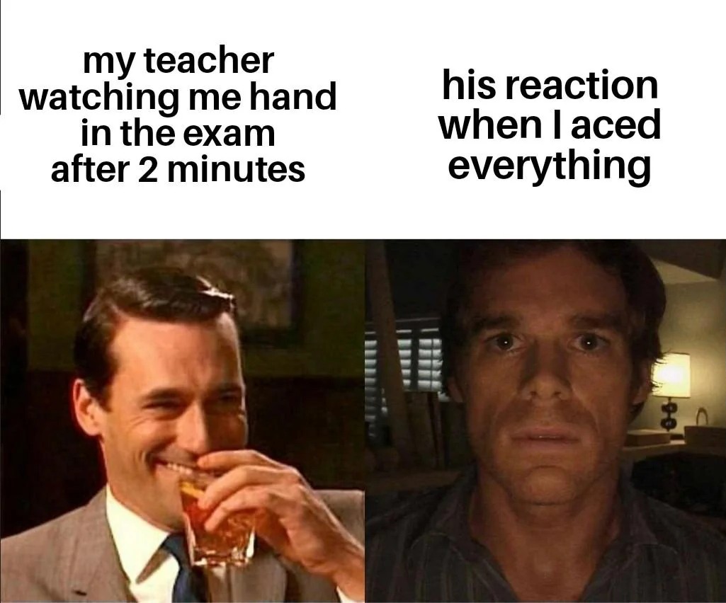 My teacher's reaction when I aced the exam after two minutes