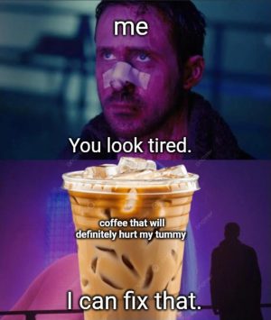 Tired me and coffee that hurts stomach