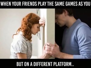 When friends play the same games but on different platforms