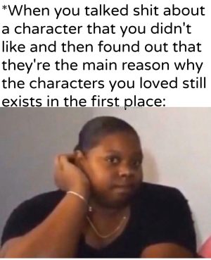 When you realize a hated character is important for your loved ones.