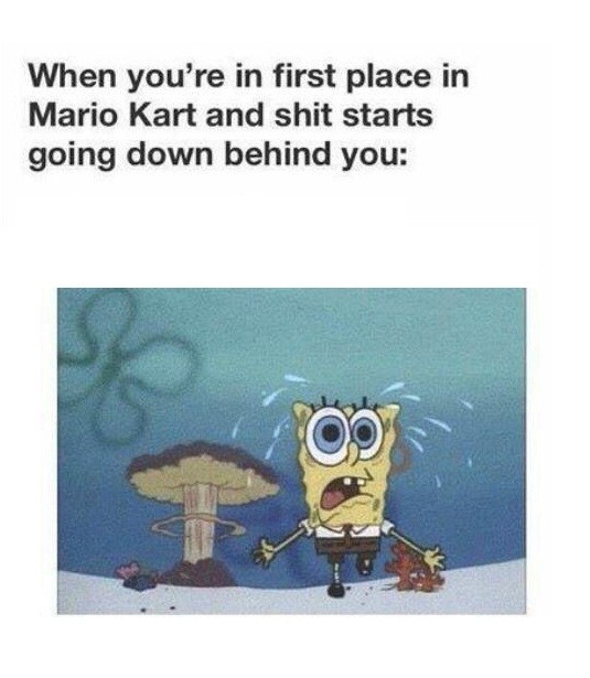 When you're in first place in Mario Kart and shit starts going down behind you