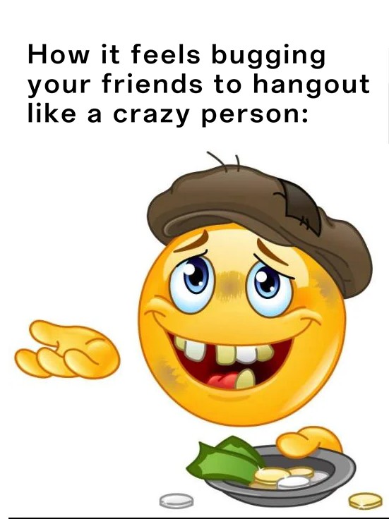 Homeless Emoji Meme: How it feels bugging your friends to hangout like a crazy person