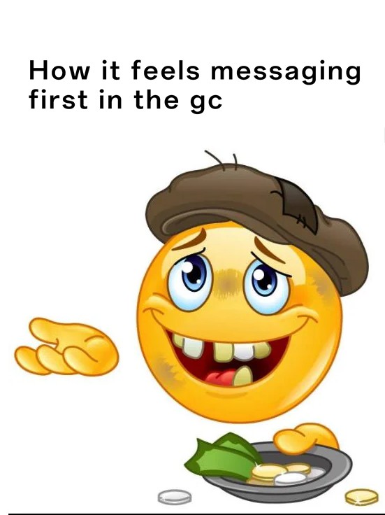 Homeless Emoji Meme: How it feels messaging first in the gc