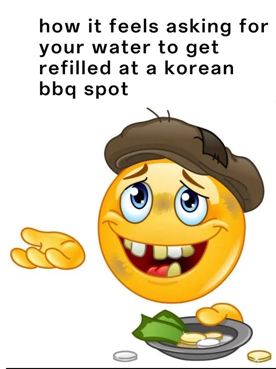 Homeless Emoji Meme: how it feels asking for your water to get refilled at a korean bbq spot