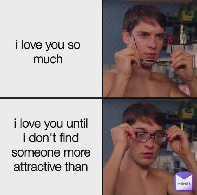 Spider-Man Glasses Memes: i love you so much / i love you until i don't find someone more attractive than