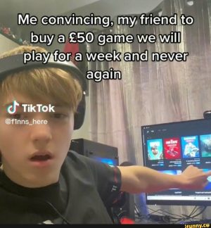 Me convincing my friend to buy a £50 game