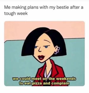 Me making plans with my bestie after a tough week to eat pizza and complain