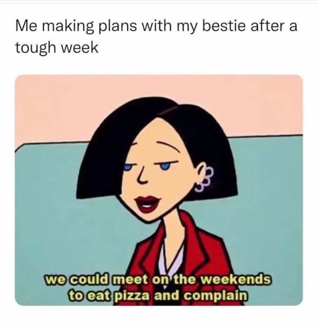 Me making plans with my bestie after a tough week to eat pizza and complain